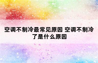 空调不制冷最常见原因 空调不制冷了是什么原因